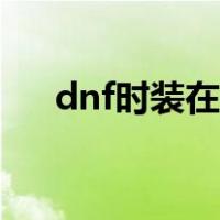 dnf时装在哪里买（dnf时装怎么获得）