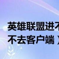 英雄联盟进不去客户端一直加载（英雄联盟进不去客户端）