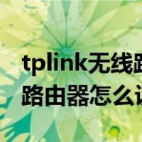 tplink无线路由器怎么设置wifi（tplink无线路由器怎么设置）