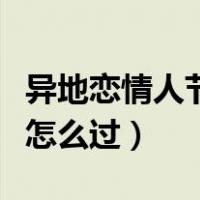 异地恋情人节怎么过幽默回复（异地恋情人节怎么过）