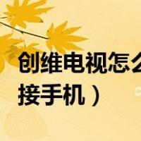 创维电视怎么连接手机投屏（创维电视怎么连接手机）