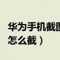 华为手机截图怎么截长图视频（华为手机截图怎么截）