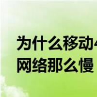 为什么移动4g网络那么慢呢（为什么移动4g网络那么慢）