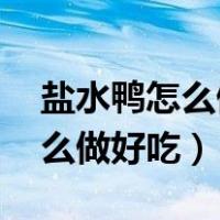 盐水鸭怎么做好吃 家常做法视频（盐水鸭怎么做好吃）
