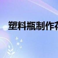 塑料瓶制作花瓶100种（塑料瓶制作花瓶）