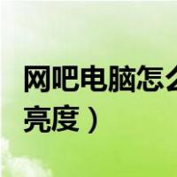 网吧电脑怎么调亮度win11（网吧电脑怎么调亮度）