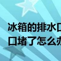 冰箱的排水口堵了对冰箱影响大吗（冰箱排水口堵了怎么办）