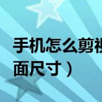 手机怎么剪视频的画面尺寸（手机剪切视频画面尺寸）
