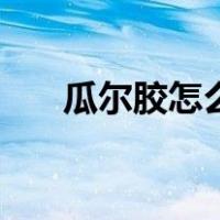 瓜尔胶怎么做起泡胶（瓜尔胶怎么做）