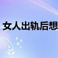 女人出轨后想回家（女人外遇后回家的表现）