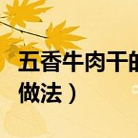 五香牛肉干的做法及配料视频（五香牛肉干的做法）