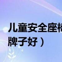 儿童安全座椅哪个品牌好（儿童安全座椅哪个牌子好）