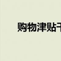 购物津贴干嘛用（购物津贴使用规则）