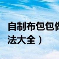 自制布包包做法大全图片教程（自制布包包做法大全）