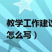 教学工作建议和意见怎么写（工作建议和意见怎么写）