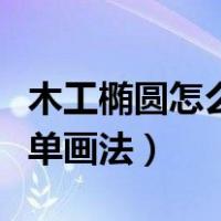 木工椭圆怎么画最简单画法（椭圆怎么画最简单画法）