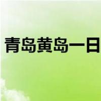 青岛黄岛一日游推荐（青岛黄岛一日游攻略）