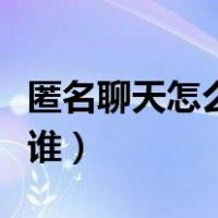 匿名聊天怎么知道是谁（匿名聊天怎么查看是谁）