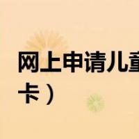 网上申请儿童银行卡开户（网上申请儿童银行卡）