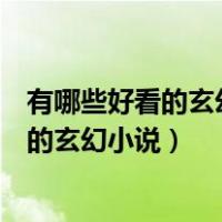有哪些好看的玄幻小说已经完结了的女主视角（有哪些好看的玄幻小说）