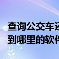 查询公交车还有几分钟到站的软件（查公交车到哪里的软件）
