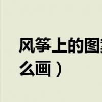 风筝上的图案怎么画 设计（风筝上的图案怎么画）