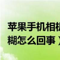 苹果手机相机对焦模糊怎么解决（手机对焦模糊怎么回事）