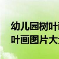 幼儿园树叶画图片大全 手工制作（幼儿园树叶画图片大全）
