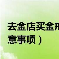 去金店买金戒指要注意什么（去金店买首饰注意事项）