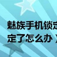 魅族手机锁定了怎么办怎么刷机（魅族手机锁定了怎么办）
