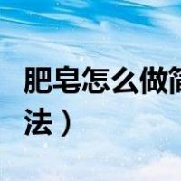肥皂怎么做简单方法视频（肥皂怎么做简单方法）