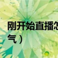 刚开始直播怎么搞人气（新手直播怎么才有人气）