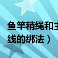 鱼竿稍绳和主线正确打结方法（鱼竿竿梢与主线的绑法）