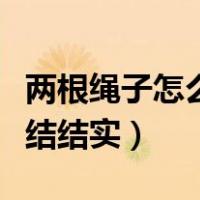 两根绳子怎么打结结实好看（两根绳子怎么打结结实）
