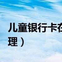 儿童银行卡在线办理流程（儿童银行卡在线办理）