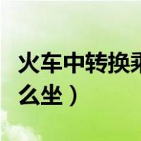 火车中转换乘需要多久时间（火车中转换乘怎么坐）
