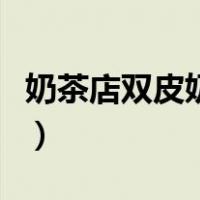 奶茶店双皮奶怎么做（奶茶店双皮奶制作方法）