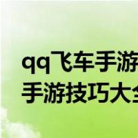 qq飞车手游技巧大全由简单到复杂（qq飞车手游技巧大全）