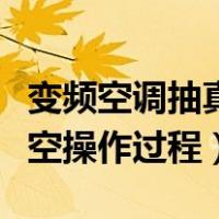 变频空调抽真空步骤视频教程（变频空调抽真空操作过程）
