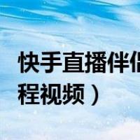 快手直播伴侣直播视频教程（快手直播伴侣教程视频）