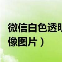 微信白色透明头像图片大全（微信白色透明头像图片）