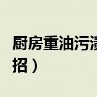 厨房重油污渍怎么去除（厨房重油污清理小妙招）
