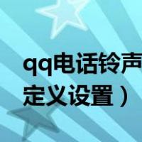 qq电话铃声自定义设置不了（qq电话铃声自定义设置）