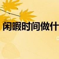 闲暇时间做什么副业（闲暇时间做什么赚钱）