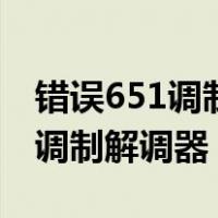 错误651调制调解器报告错误（宽带错误651调制解调器）