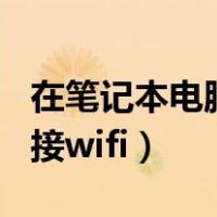 在笔记本电脑上怎么连接wifi（笔记本怎样连接wifi）