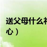 送父母什么礼物比较好（送父母什么礼物最贴心）