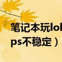 笔记本玩lolfps跳动大怎么办（笔记本玩lolfps不稳定）