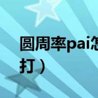 圆周率pai怎么打在手机上（圆周率pai怎么打）