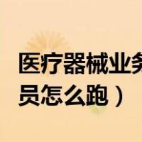 医疗器械业务员跑医院怎么样（医疗器械业务员怎么跑）